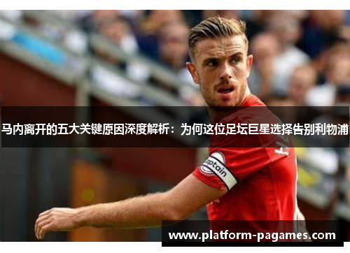 马内离开的五大关键原因深度解析：为何这位足坛巨星选择告别利物浦