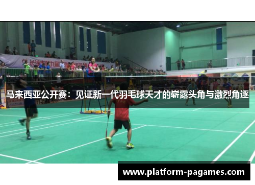 马来西亚公开赛：见证新一代羽毛球天才的崭露头角与激烈角逐