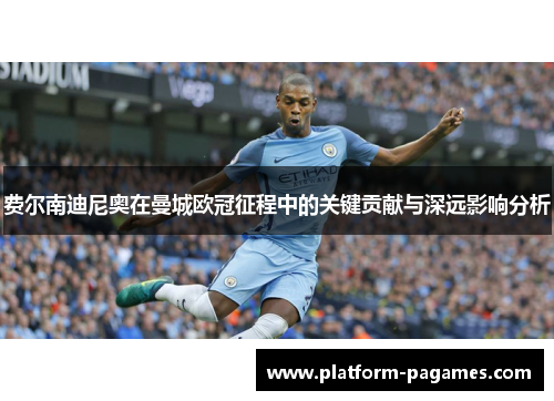 费尔南迪尼奥在曼城欧冠征程中的关键贡献与深远影响分析
